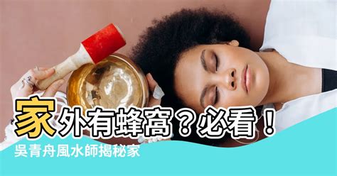 家外有蜂窩|【家外有蜂窩】家外有蜂窩？必看！吳青舟風水師揭秘家居風水